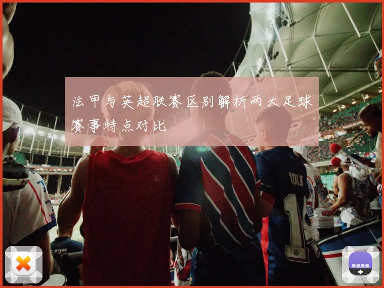 法甲与英超联赛区别解析两大足球赛事特点对比