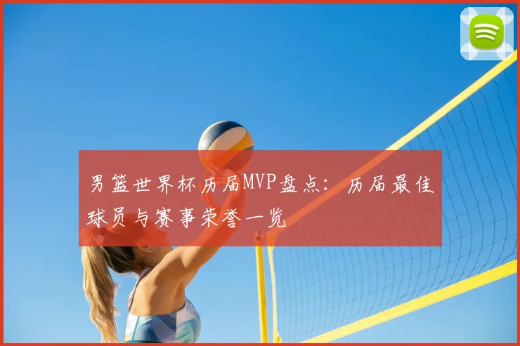 男篮世界杯历届MVP盘点:历届最佳球员与赛事荣誉一览