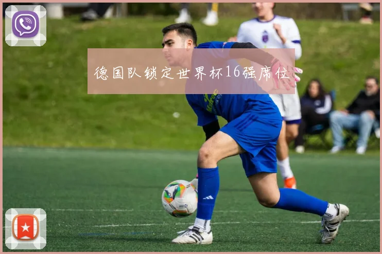 德国队锁定世界杯16强席位