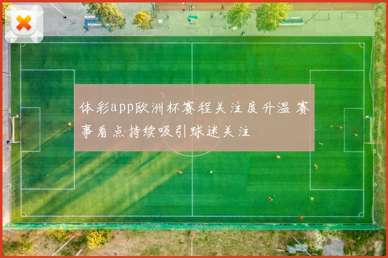 体彩app欧洲杯赛程关注度升温 赛事看点持续吸引球迷关注