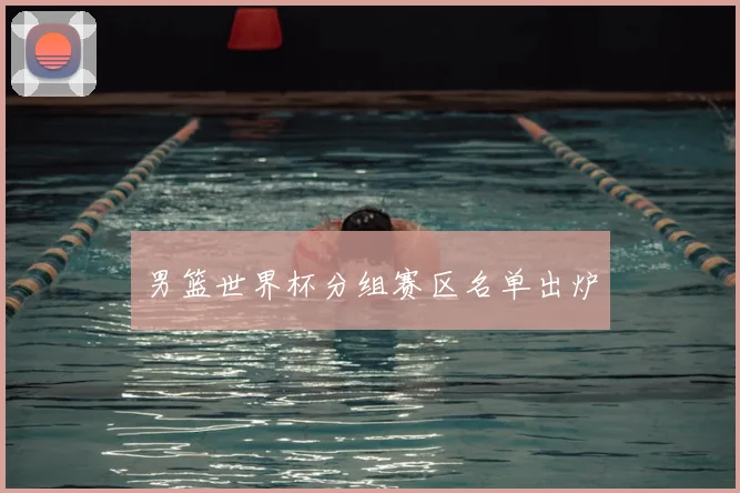 男篮世界杯分组赛区名单出炉