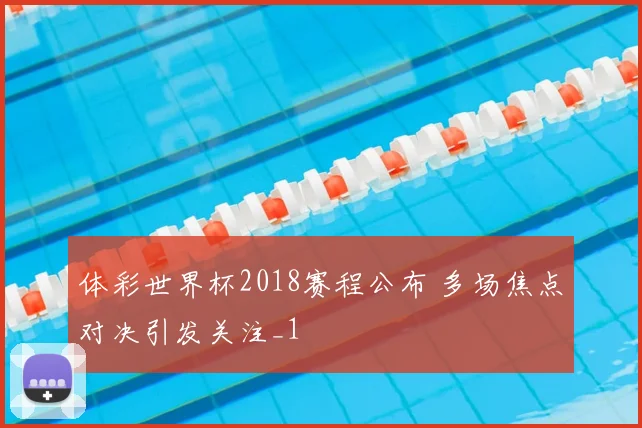 体彩世界杯2018赛程公布 多场焦点对决引发关注_1