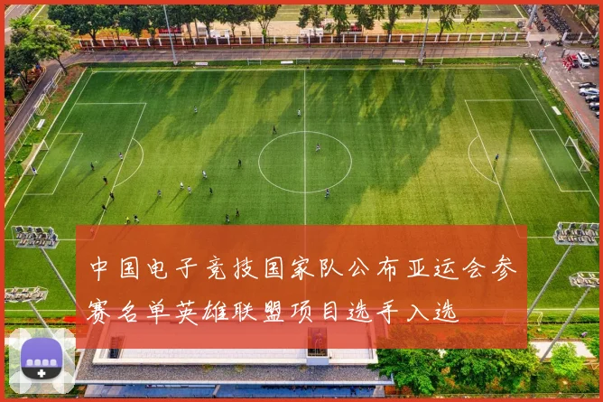 中国电子竞技国家队公布亚运会参赛名单英雄联盟项目选手入选