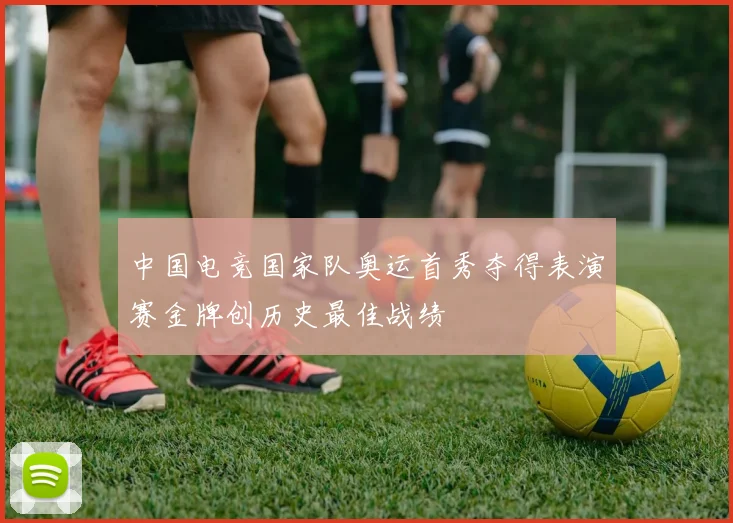 中国电竞国家队奥运首秀夺得表演赛金牌创历史最佳战绩