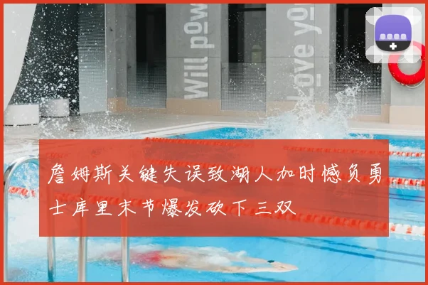 詹姆斯关键失误致湖人加时憾负勇士库里末节爆发砍下三双