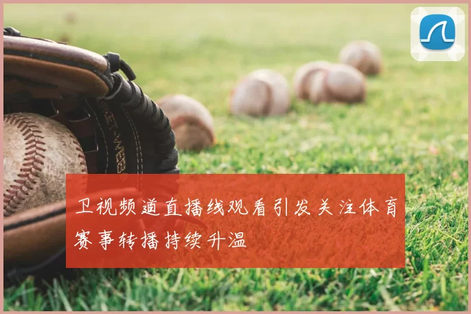 卫视频道直播线观看引发关注体育赛事转播持续升温