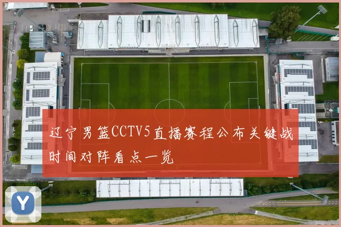 辽宁男篮CCTV5直播赛程公布关键战时间对阵看点一览