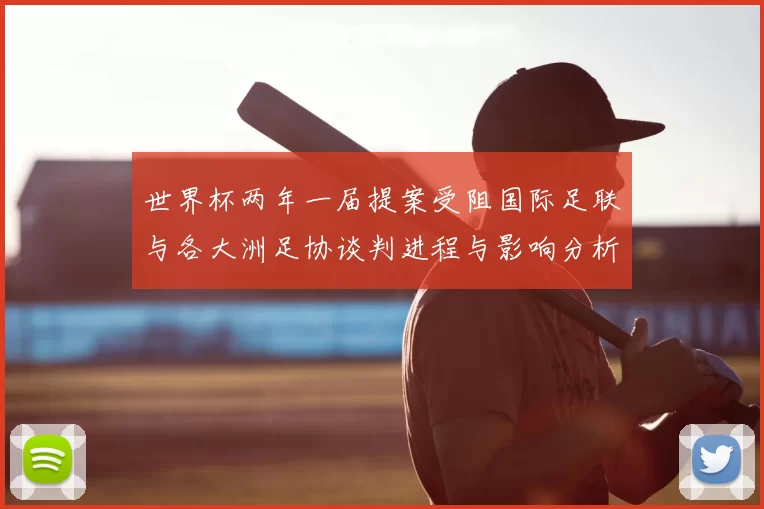 世界杯两年一届提案受阻国际足联与各大洲足协谈判进程与影响分析