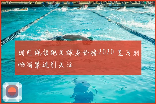 姆巴佩领跑足球身价榜2020 皇马利物浦紧追引关注