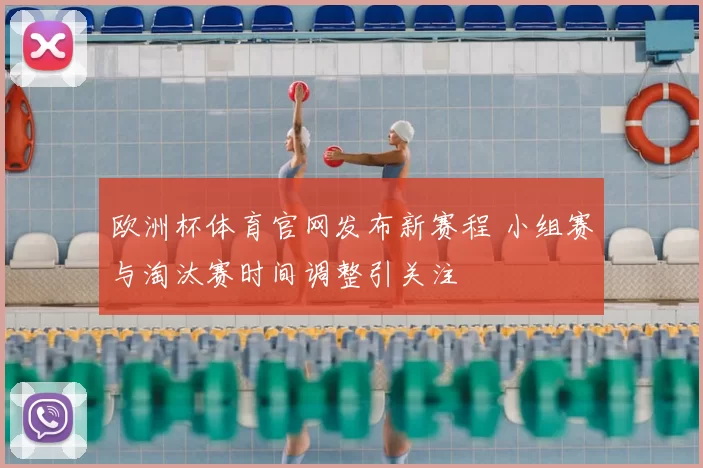 欧洲杯体育官网发布新赛程 小组赛与淘汰赛时间调整引关注