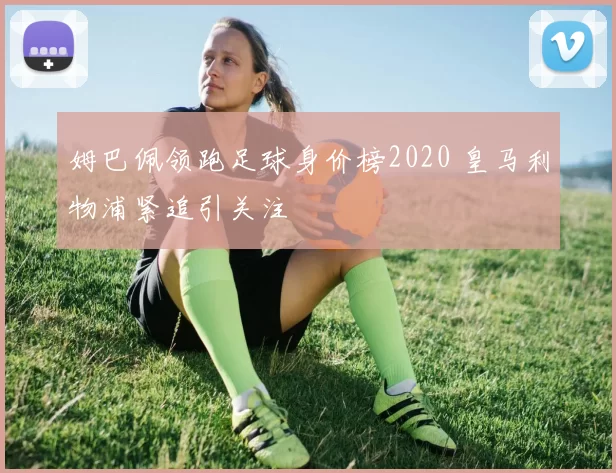 姆巴佩领跑足球身价榜2020 皇马利物浦紧追引关注