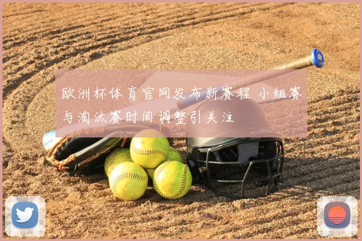 欧洲杯体育官网发布新赛程 小组赛与淘汰赛时间调整引关注