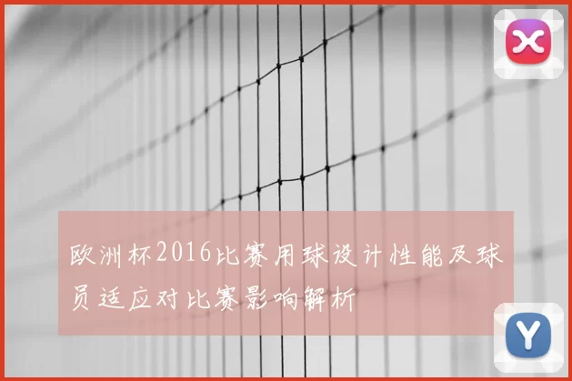 欧洲杯2016比赛用球设计性能及球员适应对比赛影响解析