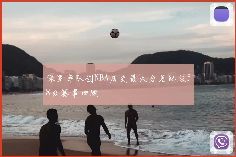 保罗率队创NBA历史最大分差纪录58分赛事回顾
