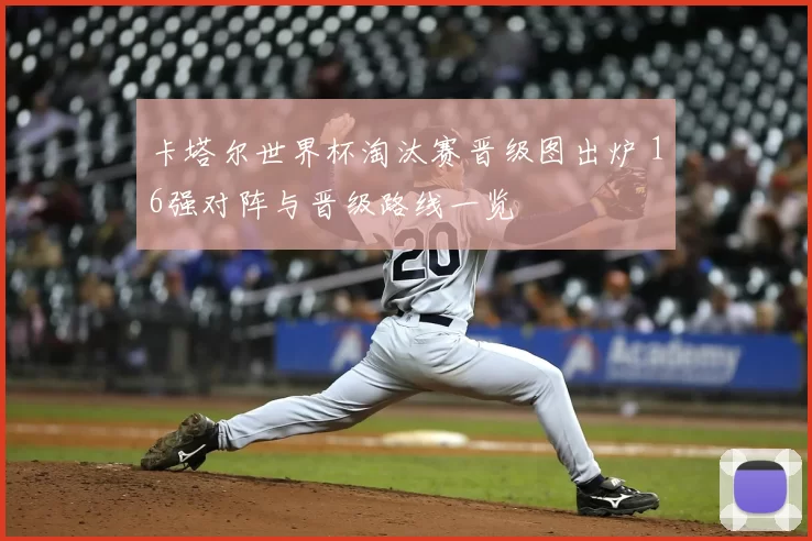 卡塔尔世界杯淘汰赛晋级图出炉 16强对阵与晋级路线一览