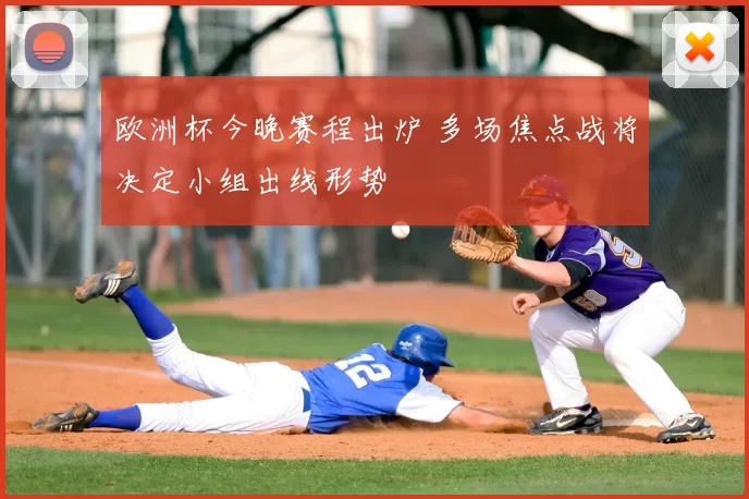 欧洲杯今晚赛程出炉 多场焦点战将决定小组出线形势