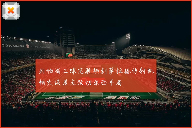 利物浦三球完胜热刺萨拉赫传射凯帕失误差点致切尔西平局