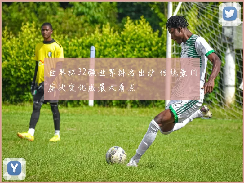 世界杯32强世界排名出炉 传统豪门座次变化成最大看点