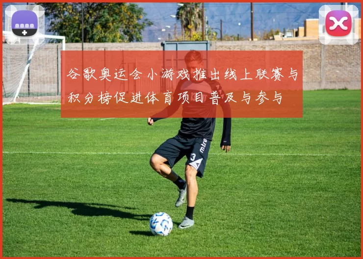 谷歌奥运会小游戏推出线上联赛与积分榜促进体育项目普及与参与