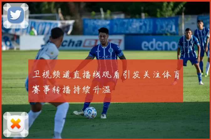 卫视频道直播线观看引发关注体育赛事转播持续升温