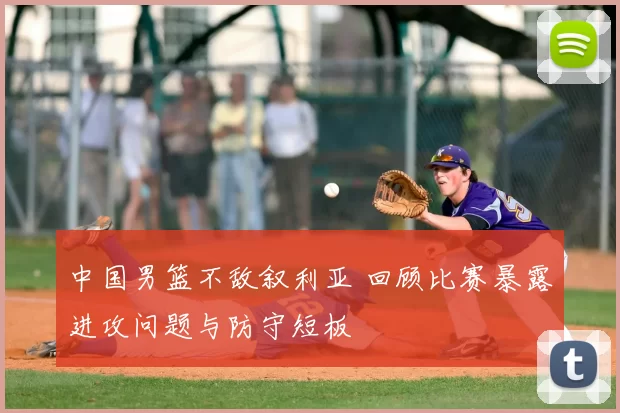 中国男篮不敌叙利亚 回顾比赛暴露进攻问题与防守短板