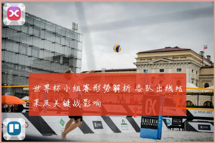世界杯小组赛形势解析 各队出线结果及关键战影响