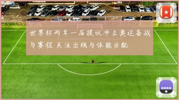 世界杯两年一届提议冲击奥运备战与赛程 关注出线与体能分配