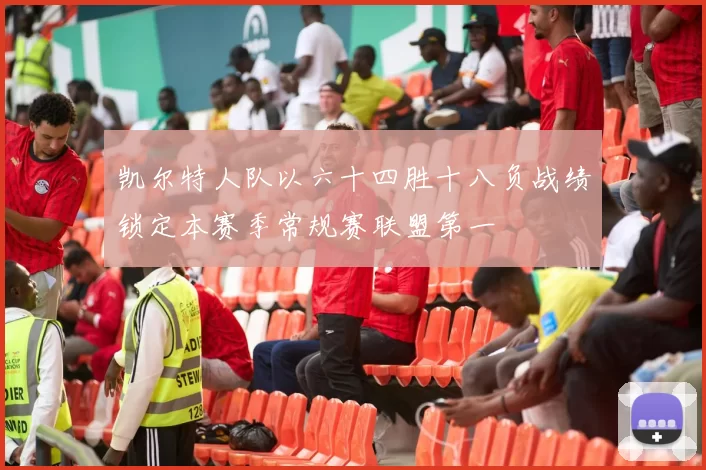 凯尔特人队以六十四胜十八负战绩锁定本赛季常规赛联盟第一