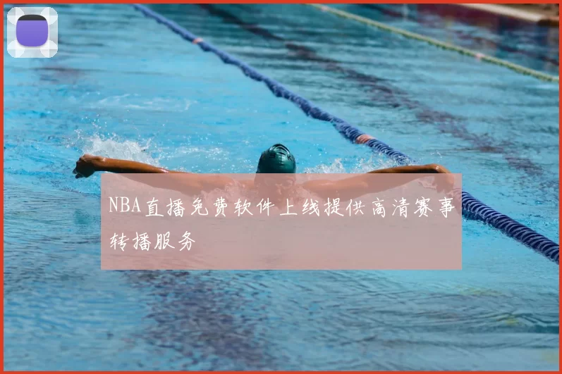 NBA直播免费软件上线提供高清赛事转播服务