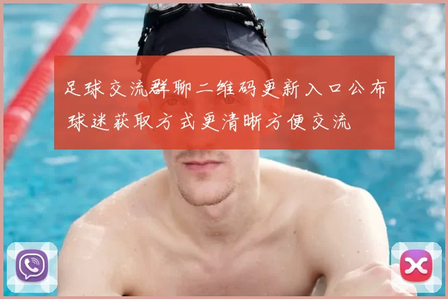 足球交流群聊二维码更新入口公布 球迷获取方式更清晰方便交流
