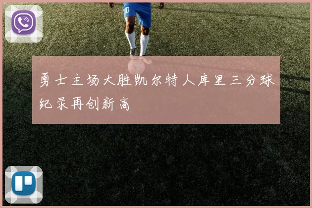 勇士主场大胜凯尔特人库里三分球纪录再创新高