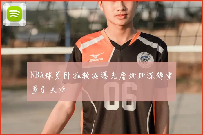 NBA球员卧推数据曝光詹姆斯深蹲重量引关注