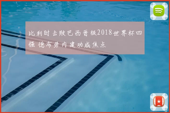 比利时击败巴西晋级2018世界杯四强 德布劳内建功成焦点