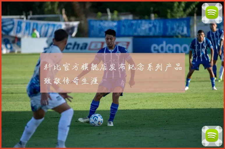 科比官方旗舰店发布纪念系列产品致敬传奇生涯