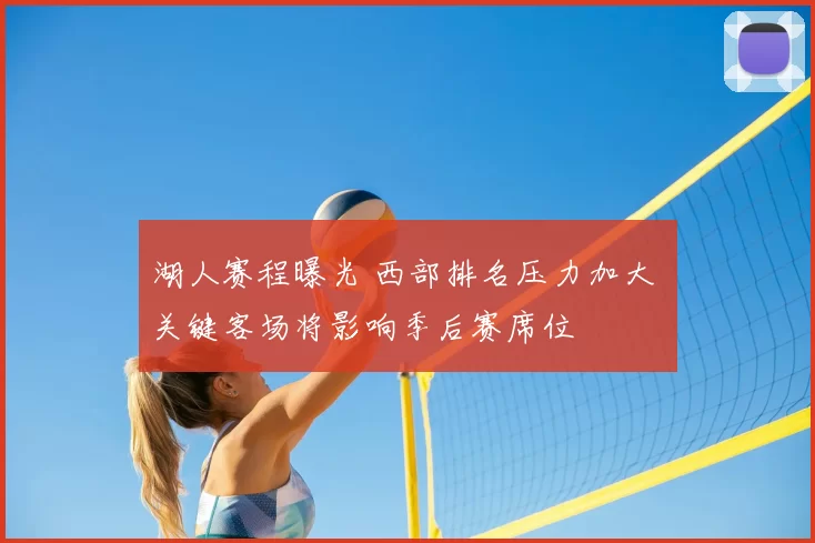 湖人赛程曝光 西部排名压力加大 关键客场将影响季后赛席位