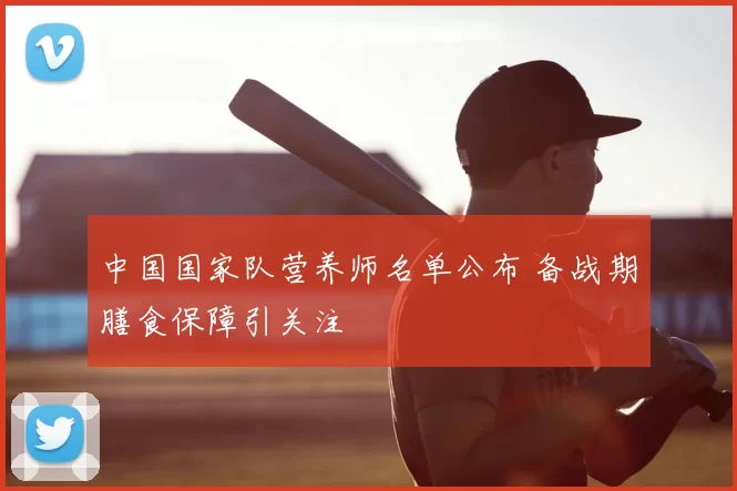 中国国家队营养师名单公布 备战期膳食保障引关注