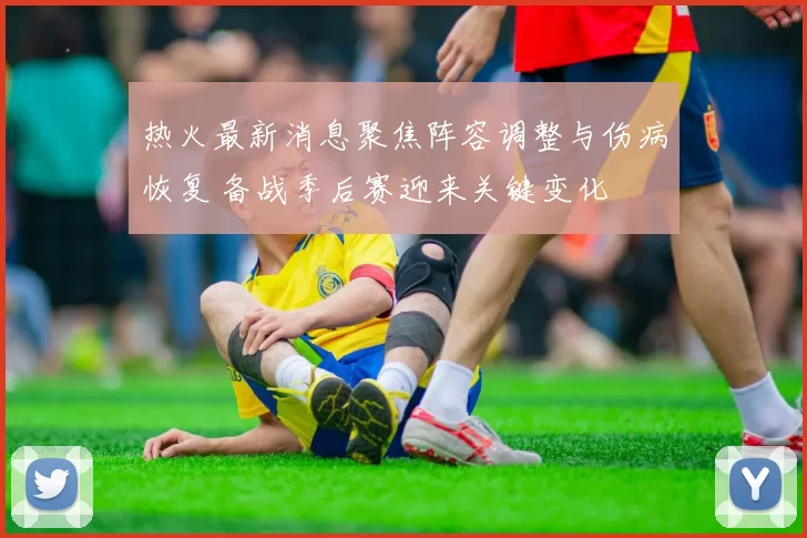 热火最新消息聚焦阵容调整与伤病恢复 备战季后赛迎来关键变化