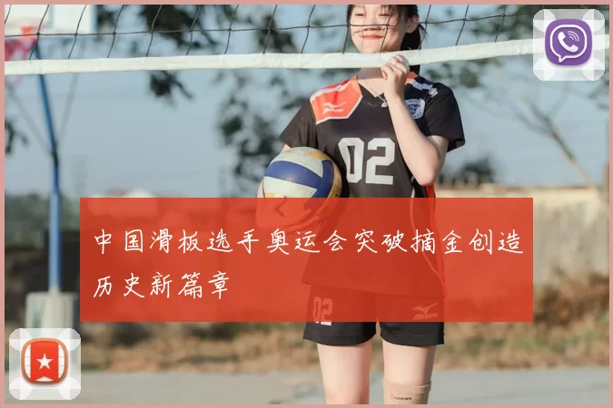 中国滑板选手奥运会突破摘金创造历史新篇章