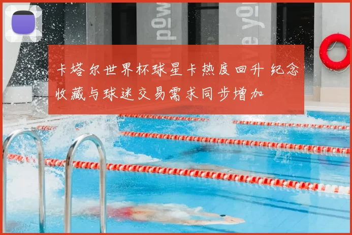 卡塔尔世界杯球星卡热度回升 纪念收藏与球迷交易需求同步增加