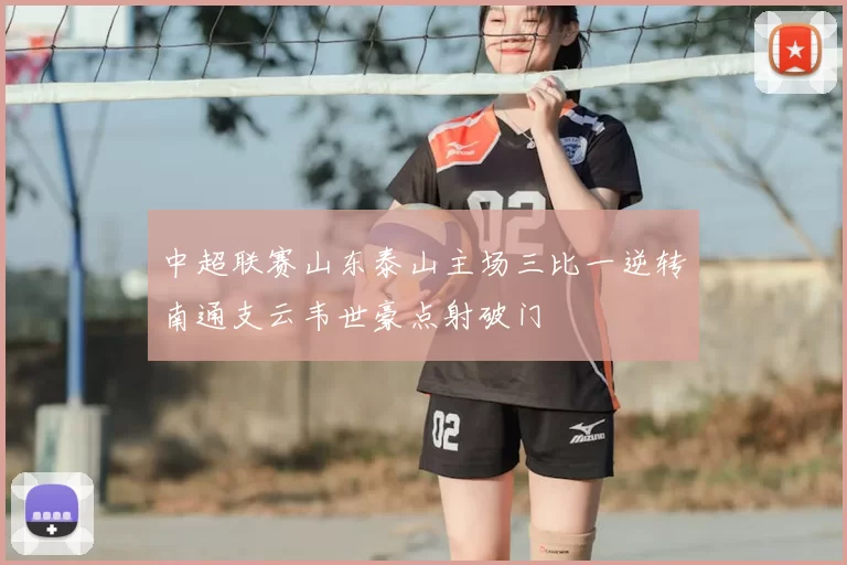 中超联赛山东泰山主场三比一逆转南通支云韦世豪点射破门